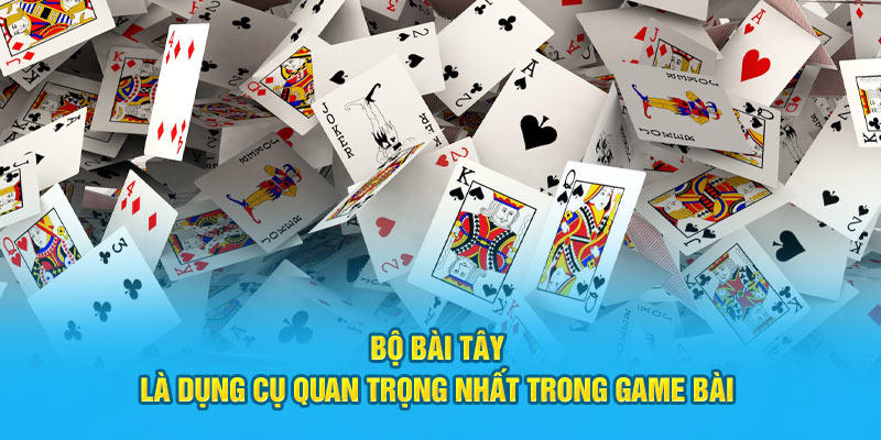 Bộ bài tây là dụng cụ quan trọng nhất trong game 